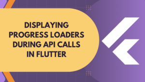 Read more about the article Display Progress Loaders During API Calls in Flutter